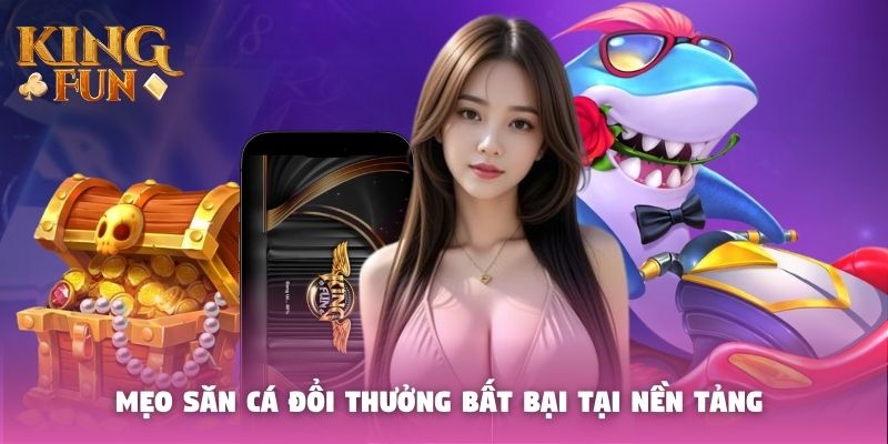 Mẹo săn cá đổi thưởng bất bại tại nền tảng 