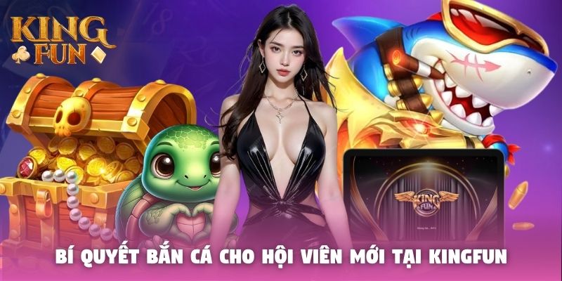 Bí quyết bắn cá cho hội viên mới tại Kingfun