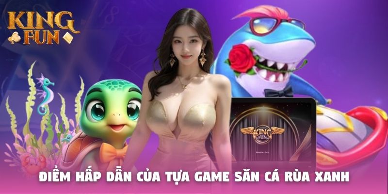 Điểm hấp dẫn đặc biệt của tựa game săn cá rùa xanh