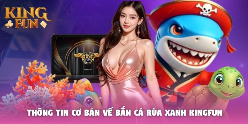Thông tin cơ bản về bắn cá rùa xanh Kingfun