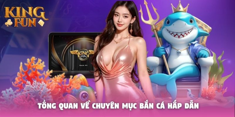 Tổng quan về chuyên mục bắn cá hấp dẫn Tổng quan về chuyên mục bắn cá hấp dẫn