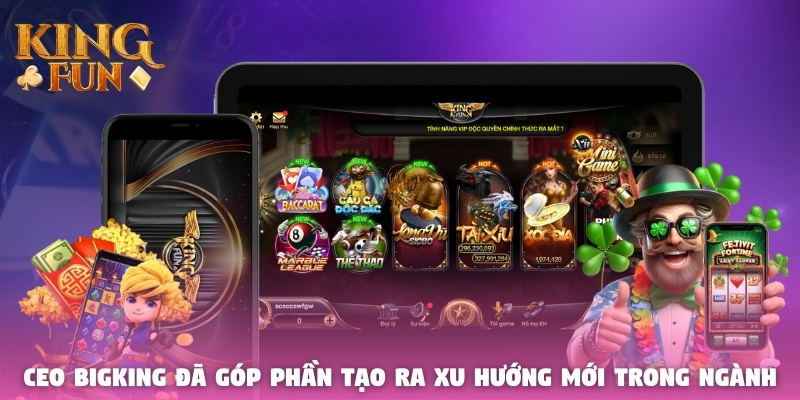 CEO Bigking đã góp phần tạo ra xu hướng mới trong ngành CEO Bigking đã góp phần tạo ra xu hướng mới trong ngành