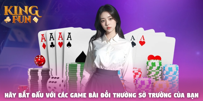 Hãy bắt đầu với các game bài đổi thưởng sở trường của bạn