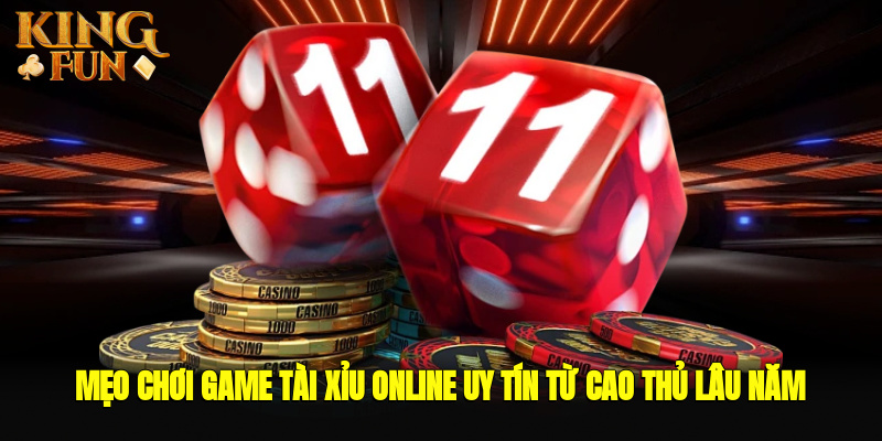 Mẹo chơi game tài xỉu online uy tín từ cao thủ lâu năm