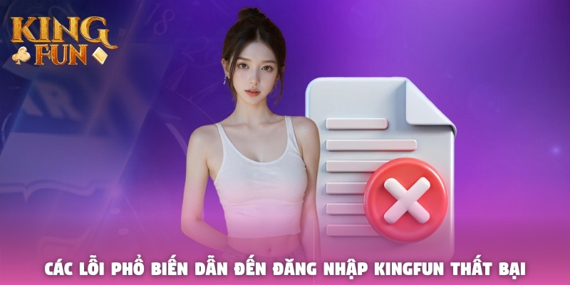 Các lỗi phổ biến dẫn đến đăng nhập Kingfun thất bại