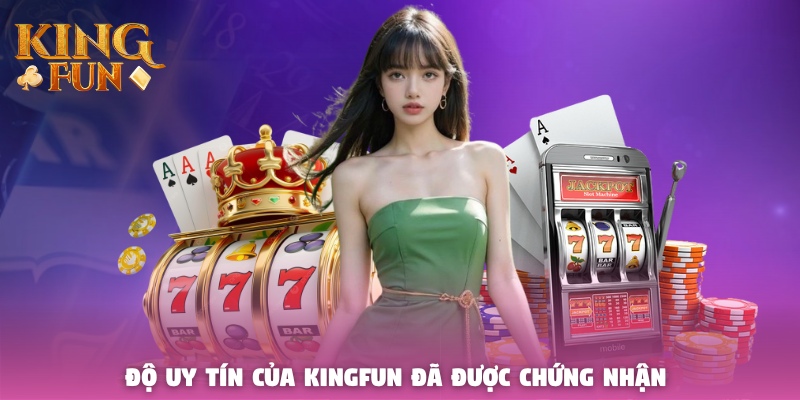 Độ uy tín của Kingfun đã được chứng nhận bởi các tổ chức hàng đầu Độ uy tín của Kingfun đã được chứng nhận bởi các tổ chức hàng đầu