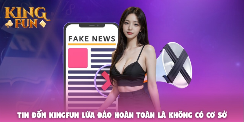 Tin đồn Kingfun lừa đảo hoàn toàn là không có cơ sở Tin đồn Kingfun lừa đảo hoàn toàn là không có cơ sở