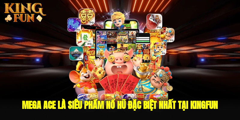 Mega Ace là siêu phẩm nổ hũ đặc biệt nhất tại Kingfun