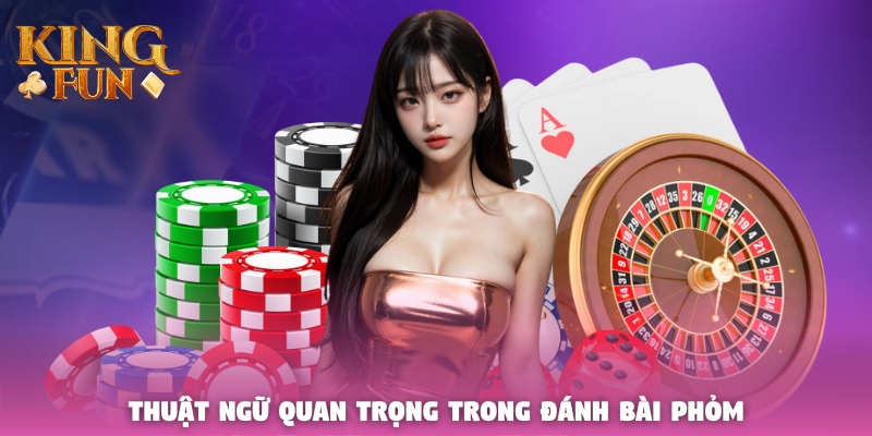 Thuật ngữ quan trọng trong đánh bài Phỏm