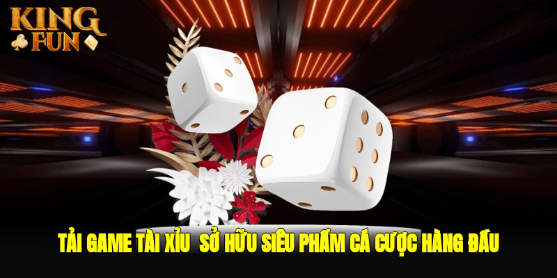 Tải Game Tài Xỉu - Sở Hữu Siêu Phẩm Cá Cược Hàng Đầu