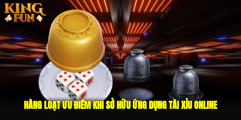 Hàng loạt ưu điểm khi sở hữu ứng dụng tài xỉu online