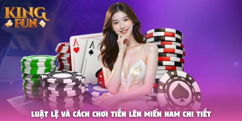 Luật lệ và cách chơi Tiến Lên Miền Nam chi tiết